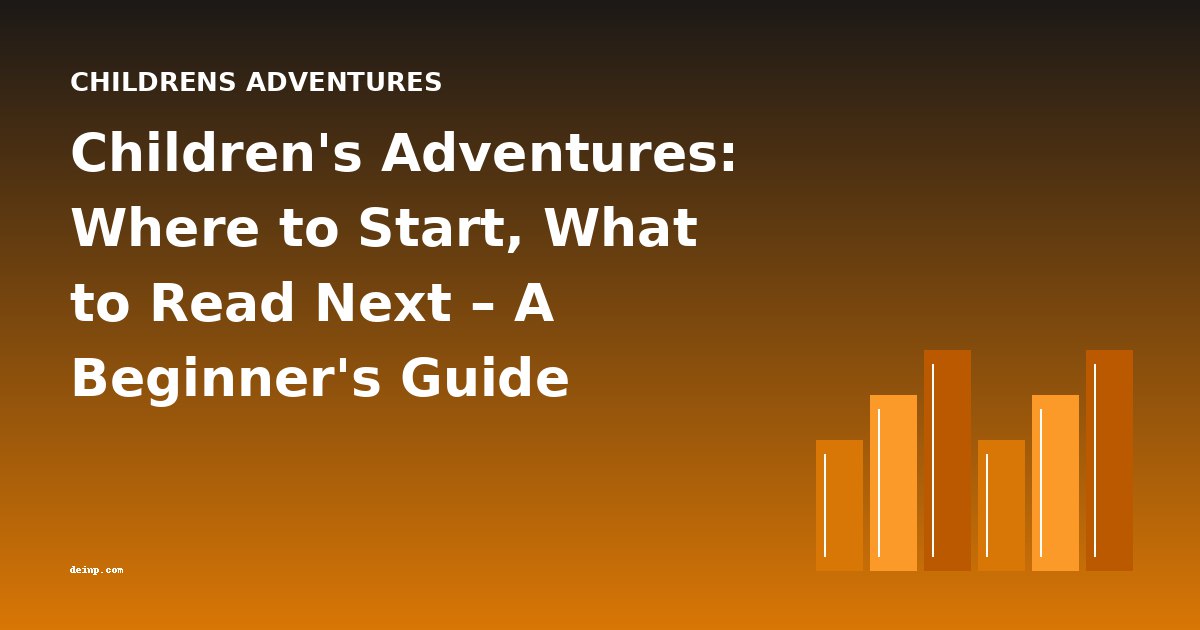 Children's Adventures: Where to Start, What to Read Next – A Beginner's Guide